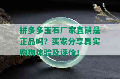 拼多多玉石厂家直销是正品吗？买家分享真实购物体验及评价！