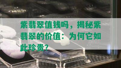 紫翡翠值钱吗，揭秘紫翡翠的价值：为何它如此珍贵？