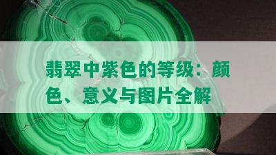 翡翠中紫色的等级：颜色、意义与图片全解