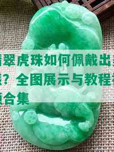 翡翠虎珠如何佩戴出美感？全图展示与教程视频合集