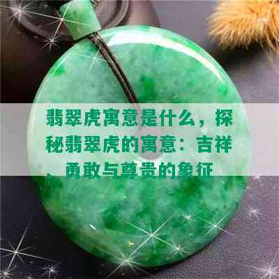 翡翠虎寓意是什么，探秘翡翠虎的寓意：吉祥、勇敢与尊贵的象征