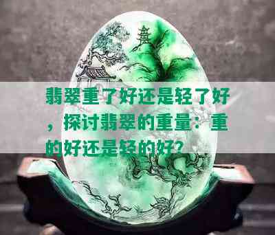 翡翠重了好还是轻了好，探讨翡翠的重量：重的好还是轻的好？