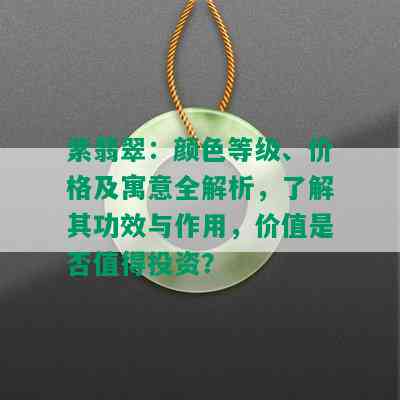 紫翡翠：颜色等级、价格及寓意全解析，了解其功效与作用，价值是否值得投资？