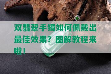 双翡翠手镯如何佩戴出更佳效果？图解教程来啦！