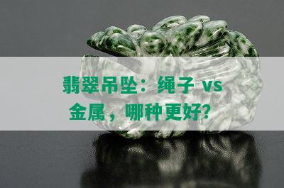 翡翠吊坠：绳子 vs 金属，哪种更好？