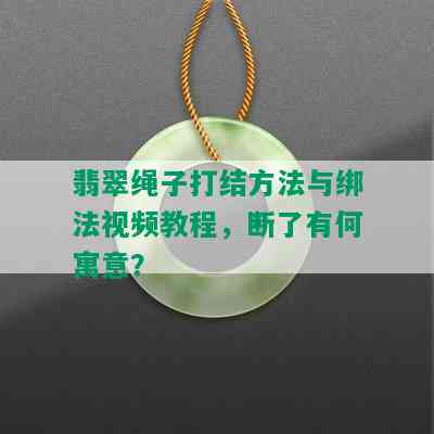 翡翠绳子打结方法与绑法视频教程，断了有何寓意？