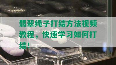 翡翠绳子打结方法视频教程，快速学习如何打结！