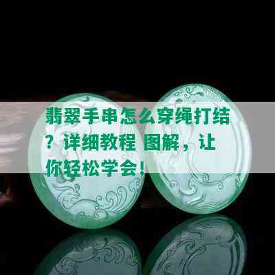 翡翠手串怎么穿绳打结？详细教程 图解，让你轻松学会！