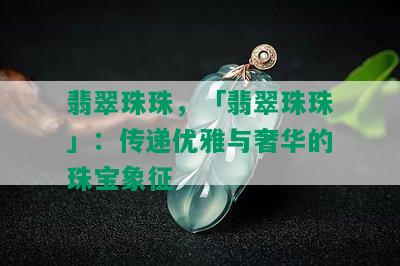 翡翠珠珠，「翡翠珠珠」：传递优雅与奢华的珠宝象征