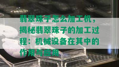 翡翠珠子怎么加工机，揭秘翡翠珠子的加工过程：机械设备在其中的作用与应用