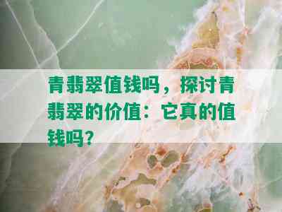 青翡翠值钱吗，探讨青翡翠的价值：它真的值钱吗？