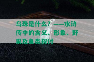 乌珠是什么？——水浒传中的含义、形象、野果及鱼类探讨