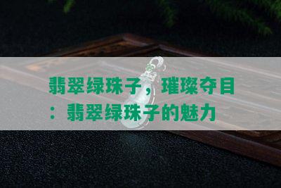 翡翠绿珠子，璀璨夺目：翡翠绿珠子的魅力