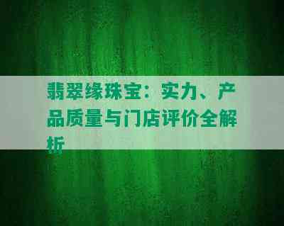 翡翠缘珠宝：实力、产品质量与门店评价全解析