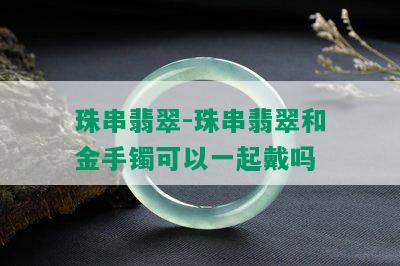 珠串翡翠-珠串翡翠和金手镯可以一起戴吗