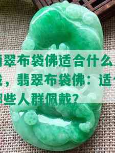 翡翠布袋佛适合什么人戴，翡翠布袋佛：适合哪些人群佩戴？