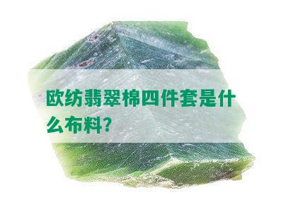 欧纺翡翠棉四件套是什么布料？