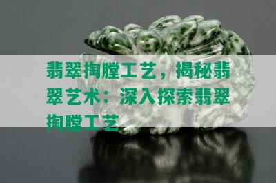 翡翠掏膛工艺，揭秘翡翠艺术：深入探索翡翠掏膛工艺