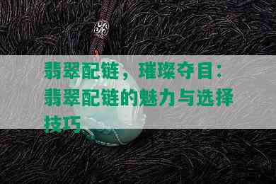 翡翠配链，璀璨夺目：翡翠配链的魅力与选择技巧