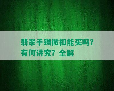 翡翠手镯微扣能买吗？有何讲究？全解