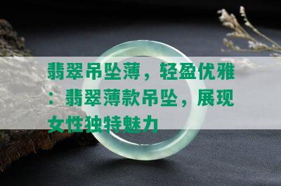 翡翠吊坠薄，轻盈优雅：翡翠薄款吊坠，展现女性独特魅力