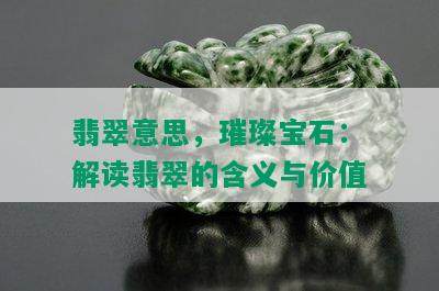 翡翠意思，璀璨宝石：解读翡翠的含义与价值