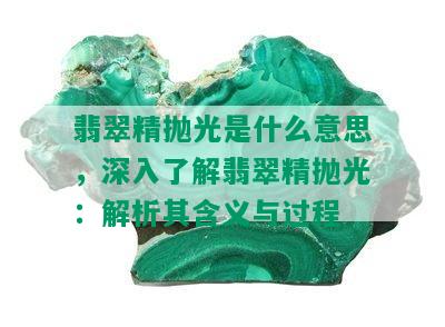 翡翠精抛光是什么意思，深入了解翡翠精抛光：解析其含义与过程