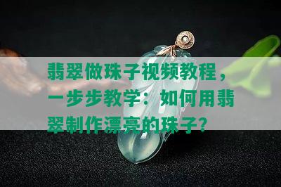 翡翠做珠子视频教程，一步步教学：如何用翡翠制作漂亮的珠子？