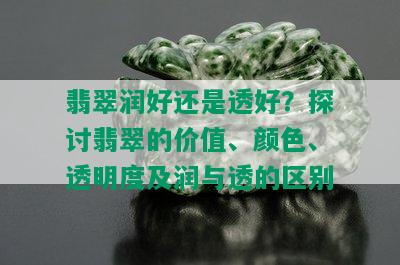 翡翠润好还是透好？探讨翡翠的价值、颜色、透明度及润与透的区别