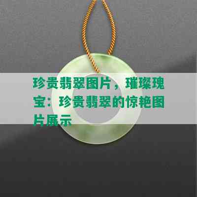 珍贵翡翠图片，璀璨瑰宝：珍贵翡翠的惊艳图片展示