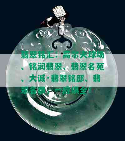 翡翠铭汇：高尔夫球场、铭润翡翠、翡翠名苑、大诚·翡翠铭邸、翡翠名郡，一应俱全！