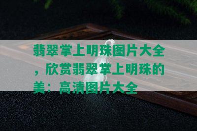 翡翠掌上明珠图片大全，欣赏翡翠掌上明珠的美：高清图片大全