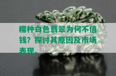 糯种白色翡翠为何不值钱？探讨其原因及市场表现。