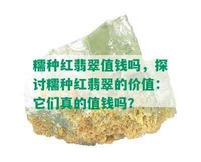 糯种红翡翠值钱吗，探讨糯种红翡翠的价值：它们真的值钱吗？