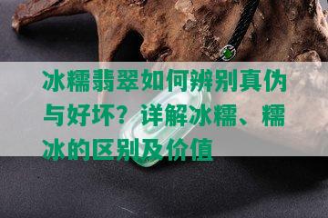 冰糯翡翠如何辨别真伪与好坏？详解冰糯、糯冰的区别及价值