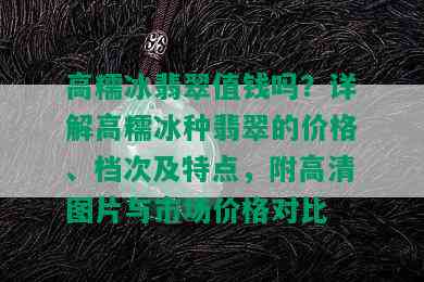 高糯冰翡翠值钱吗？详解高糯冰种翡翠的价格、档次及特点，附高清图片与市场价格对比