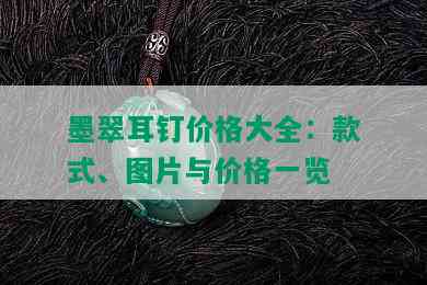 墨翠耳钉价格大全：款式、图片与价格一览