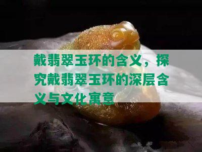 戴翡翠玉环的含义，探究戴翡翠玉环的深层含义与文化寓意