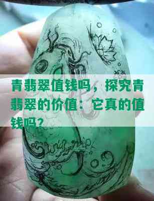 青翡翠值钱吗，探究青翡翠的价值：它真的值钱吗？