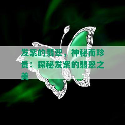 发紫的翡翠，神秘而珍贵：探秘发紫的翡翠之美