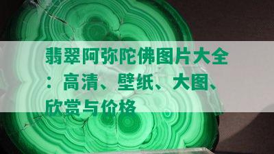 翡翠阿弥陀佛图片大全：高清、壁纸、大图、欣赏与价格