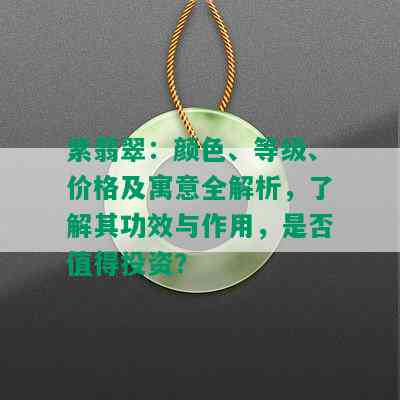 紫翡翠：颜色、等级、价格及寓意全解析，了解其功效与作用，是否值得投资？