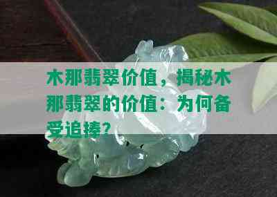 木那翡翠价值，揭秘木那翡翠的价值：为何备受追捧？