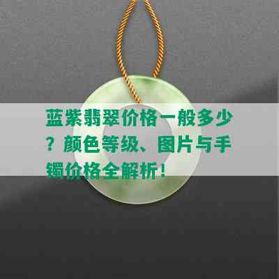 蓝紫翡翠价格一般多少？颜色等级、图片与手镯价格全解析！