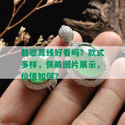 翡翠耳线好看吗？款式多样，佩戴图片展示，价值如何？