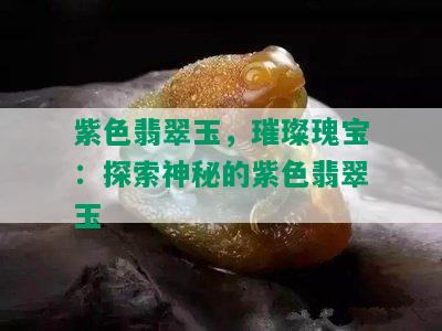 紫色翡翠玉，璀璨瑰宝：探索神秘的紫色翡翠玉