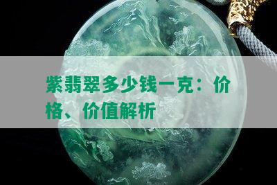 紫翡翠多少钱一克：价格、价值解析