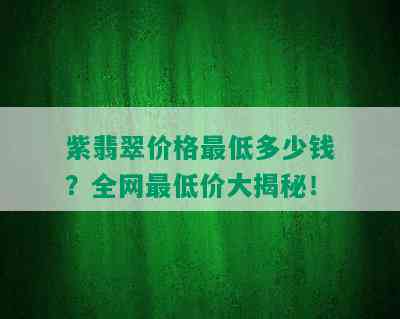 紫翡翠价格更低多少钱？全网更低价大揭秘！