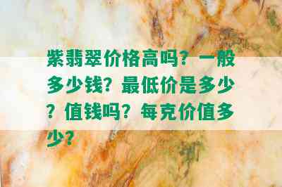 紫翡翠价格高吗？一般多少钱？更低价是多少？值钱吗？每克价值多少？