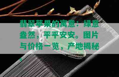 翡翠苹果的寓意：绿意盎然，平平安安。图片与价格一览，产地揭秘。